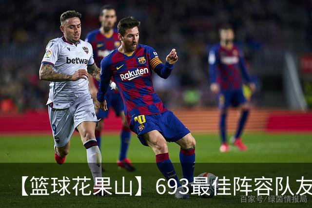 【篮球花果山】693最佳阵容队友多，就算抱大腿？