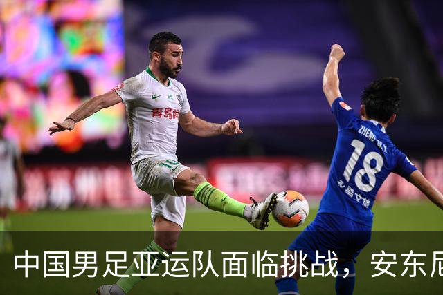 中国男足亚运队面临挑战，安东尼奥的从容应对让人信服