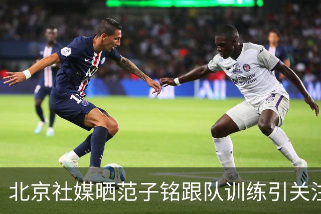 北京社媒晒范子铭跟队训练引关注 连续三年传交易绯闻仍难突破进展