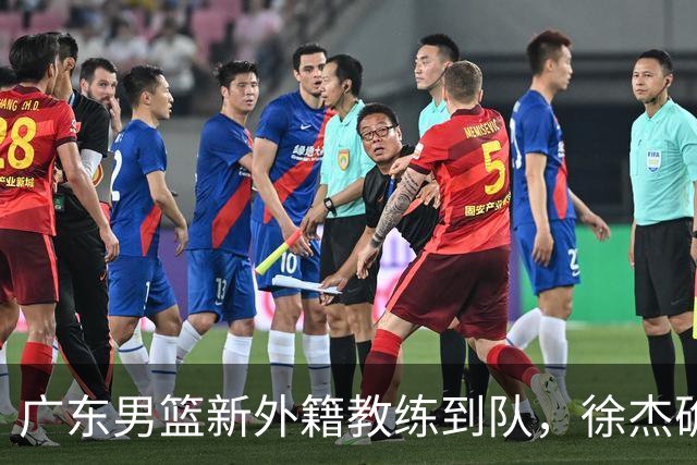广东男篮新外籍教练到队，徐杰确定留队，杜润旺完成顶薪签约！